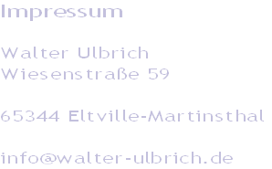 Impressum

Walter Ulbrich 
Wiesenstraße 59

65344 Eltville-Martinsthal

info@walter-ulbrich.de